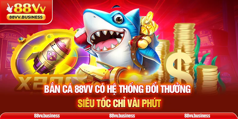 Bắn cá 88VV có hệ thống đổi thưởng siêu tốc chỉ vài phút