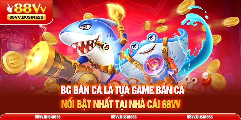 BG bắn cá là tựa game bắn cá nổi bật nhất tại nhà cái 88VV