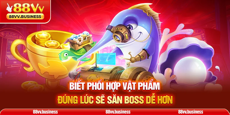Biết phối hợp vật phẩm đúng lúc sẽ săn boss dễ hơn