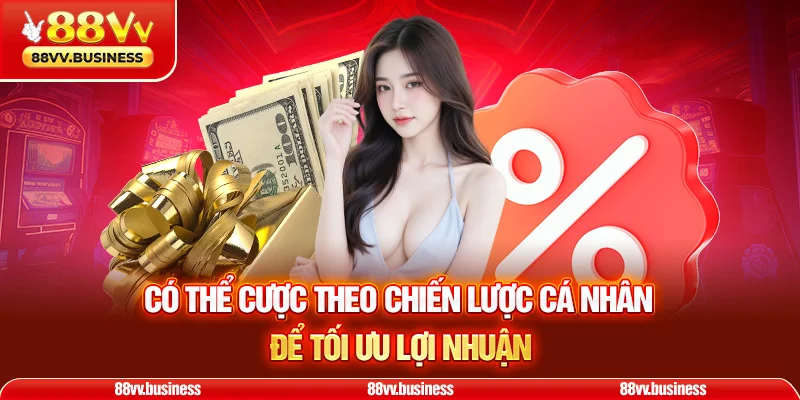 Có thể cược theo chiến lược cá nhân để tối ưu lợi nhuận