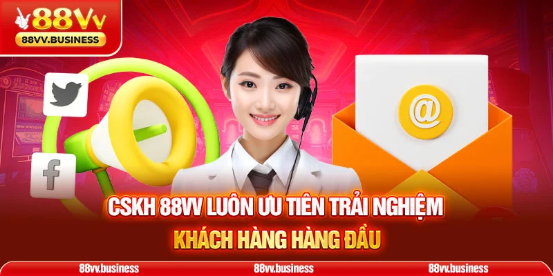 CSKH 88VV luôn ưu tiên trải nghiệm khách hàng hàng đầu
