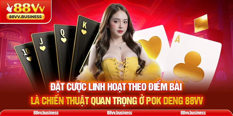 Đặt cược linh hoạt theo điểm bài là chiến thuật quan trọng ở Pok Deng 88VV