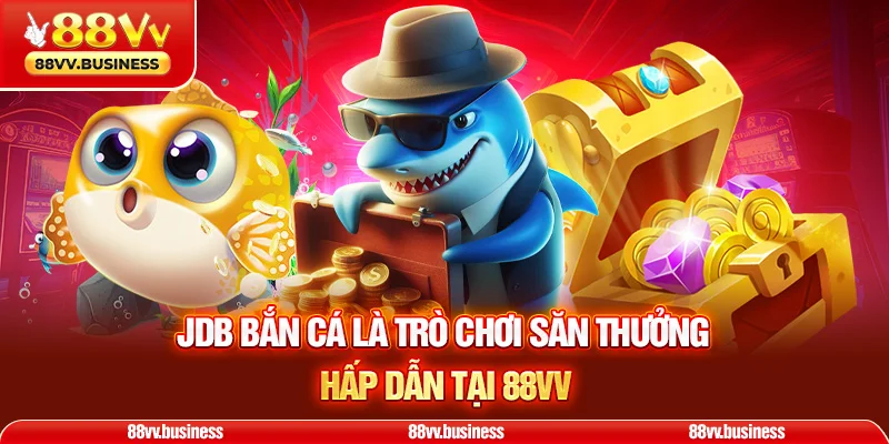 JDB bắn cá là trò chơi săn thưởng hấp dẫn tại 88VV