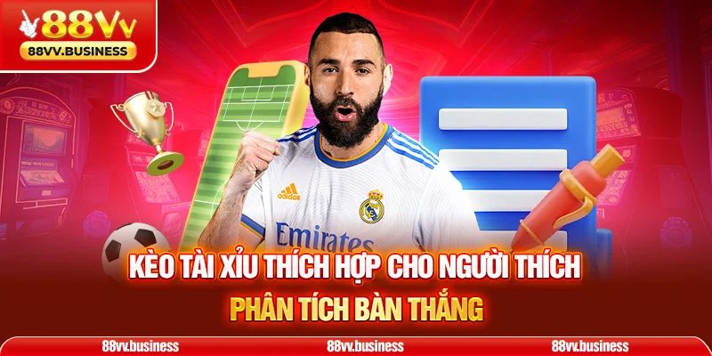 Kèo tài xỉu thích hợp cho người thích phân tích bàn thắng