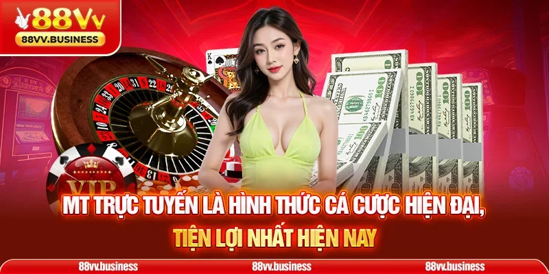 MT trực tuyến là hình thức cá cược hiện đại, tiện lợi nhất hiện nay