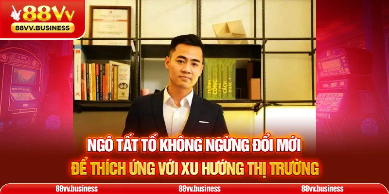 Ngô Tất Tố không ngừng đổi mới để thích ứng với xu hướng thị trường