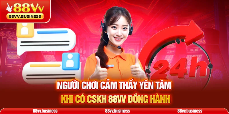 Người chơi cảm thấy yên tâm khi có CSKH 88VV đồng hành