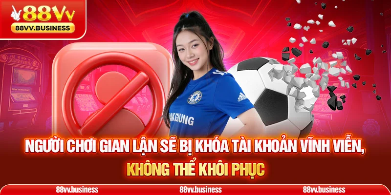 Người chơi gian lận sẽ bị khóa tài khoản vĩnh viễn, không thể khôi phục