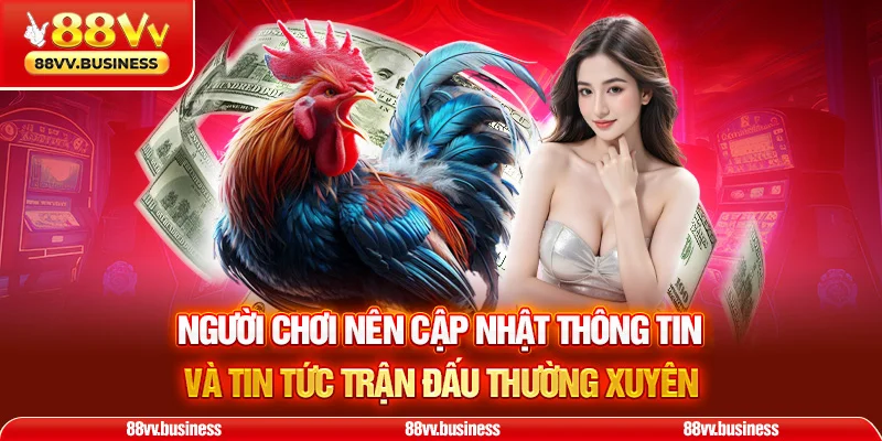 Người chơi nên cập nhật thông tin và tin tức trận đấu thường xuyên