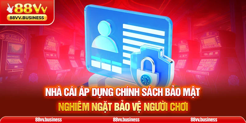 Nhà cái áp dụng Chính sách bảo mật nghiêm ngặt bảo vệ người chơi