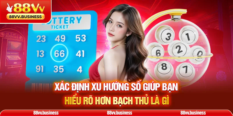Xác định xu hướng số giúp bạn hiểu rõ hơn bạch thủ là gì