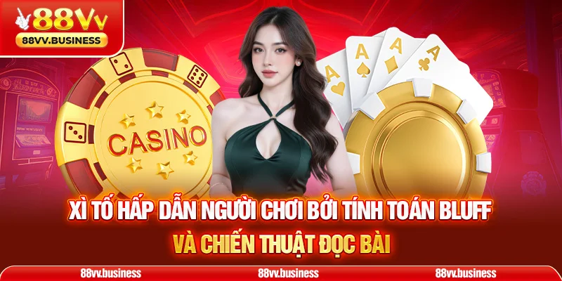 Xì tố hấp dẫn người chơi bởi tính toán bluff và chiến thuật đọc bài